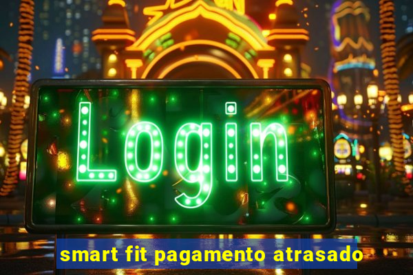 smart fit pagamento atrasado